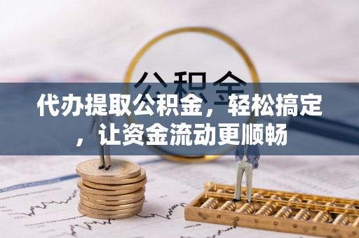 喀什代办提取公积金，轻松搞定，让资金流动更顺畅