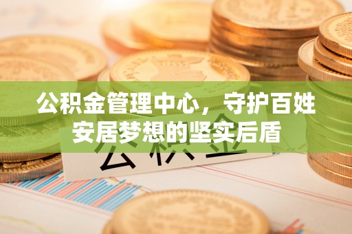 喀什公积金管理中心，守护百姓安居梦想的坚实后盾