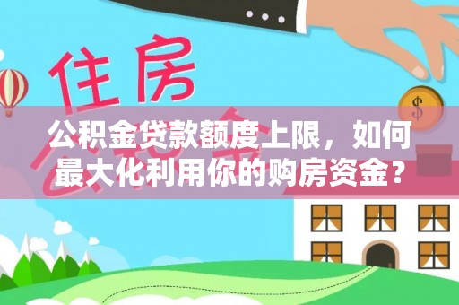 喀什公积金贷款额度上限，如何最大化利用你的购房资金？