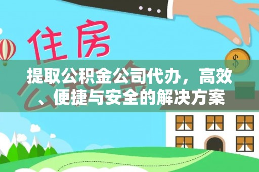 喀什提取公积金公司代办，高效、便捷与安全的解决方案
