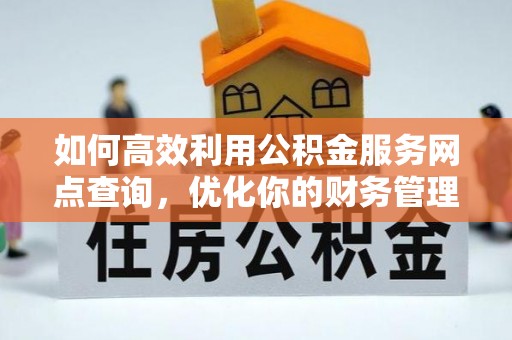 喀什如何高效利用公积金服务网点查询，优化你的财务管理