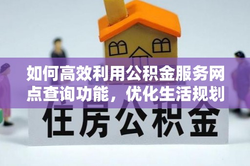 喀什如何高效利用公积金服务网点查询功能，优化生活规划