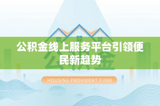 喀什公积金线上服务平台引领便民新趋势