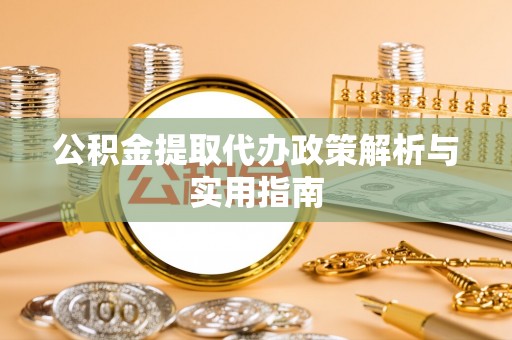 喀什公积金提取代办政策解析与实用指南