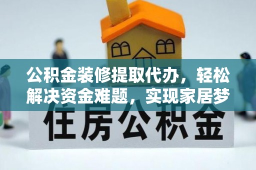 喀什公积金装修提取代办，轻松解决资金难题，实现家居梦想
