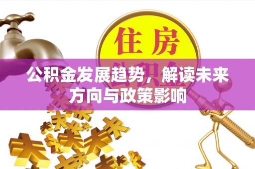 喀什公积金发展趋势，解读未来方向与政策影响