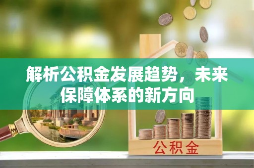 喀什解析公积金发展趋势，未来保障体系的新方向