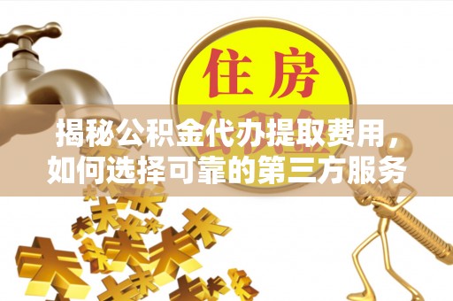喀什揭秘公积金代办提取费用，如何选择可靠的第三方服务