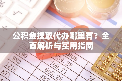 喀什公积金提取代办哪里有？全面解析与实用指南