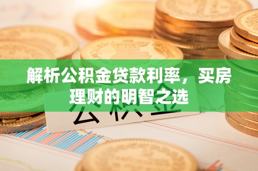 喀什解析公积金贷款利率，买房理财的明智之选