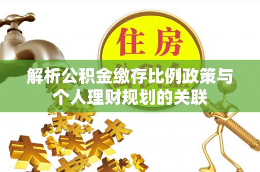 喀什解析公积金缴存比例政策与个人理财规划的关联