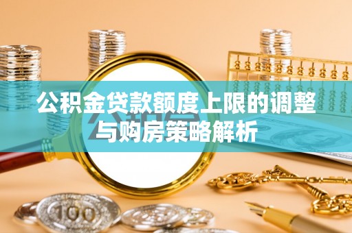 喀什公积金贷款额度上限的调整与购房策略解析