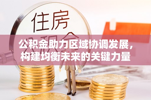 喀什公积金助力区域协调发展，构建均衡未来的关键力量