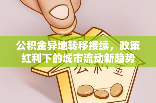 喀什公积金异地转移接续，政策红利下的城市流动新趋势