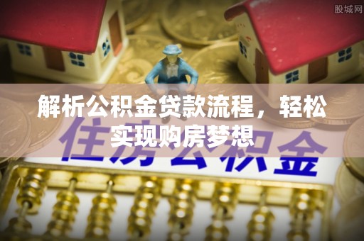 喀什解析公积金贷款流程，轻松实现购房梦想