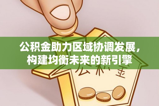 喀什公积金助力区域协调发展，构建均衡未来的新引擎
