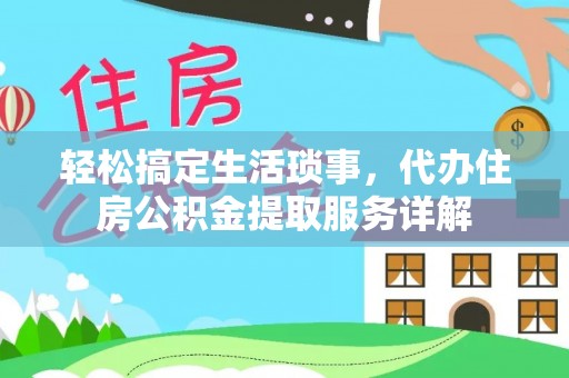 喀什轻松搞定生活琐事，代办住房公积金提取服务详解