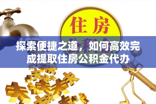 喀什探索便捷之道，如何高效完成提取住房公积金代办