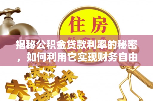 喀什揭秘公积金贷款利率的秘密，如何利用它实现财务自由？