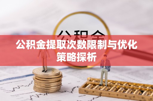 喀什公积金提取次数限制与优化策略探析