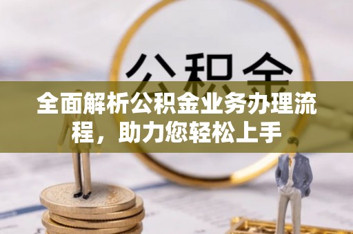 喀什全面解析公积金业务办理流程，助力您轻松上手