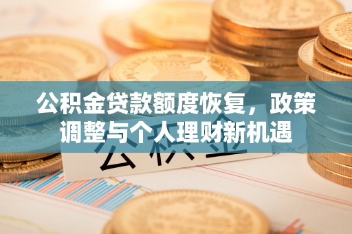 喀什公积金贷款额度恢复，政策调整与个人理财新机遇