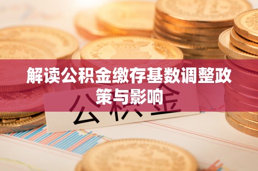 喀什解读公积金缴存基数调整政策与影响