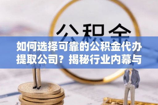 喀什如何选择可靠的公积金代办提取公司？揭秘行业内幕与服务指南