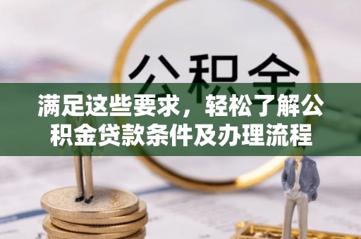 喀什满足这些要求，轻松了解公积金贷款条件及办理流程