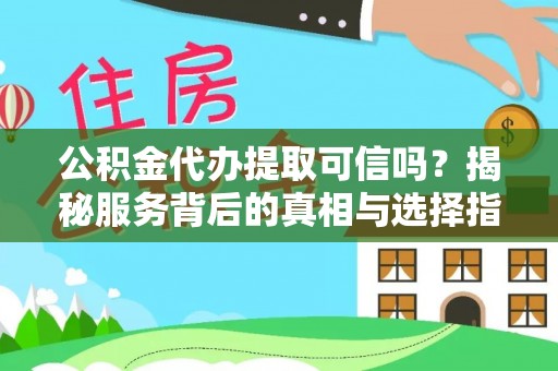 喀什公积金代办提取可信吗？揭秘服务背后的真相与选择指南