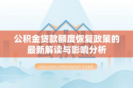 喀什公积金贷款额度恢复政策的最新解读与影响分析