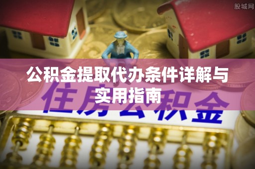 喀什公积金提取代办条件详解与实用指南