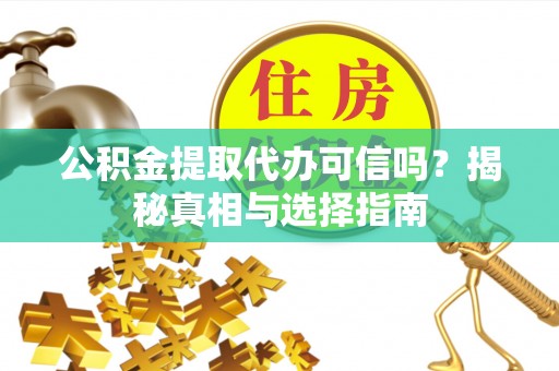 喀什公积金提取代办可信吗？揭秘真相与选择指南