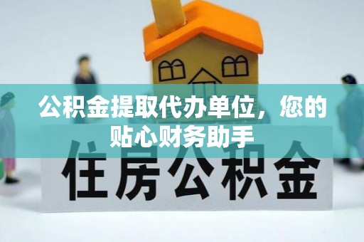 喀什公积金提取代办单位，您的贴心财务助手