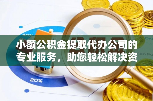 喀什小额公积金提取代办公司的专业服务，助您轻松解决资金难题