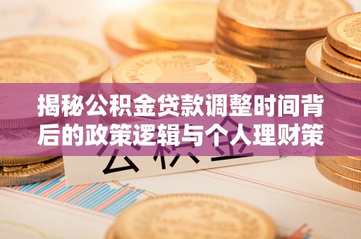 喀什揭秘公积金贷款调整时间背后的政策逻辑与个人理财策略