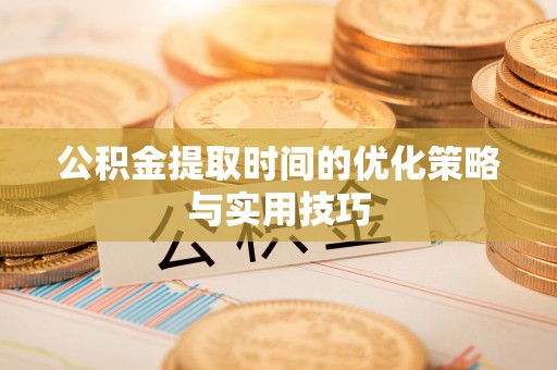 喀什公积金提取时间的优化策略与实用技巧