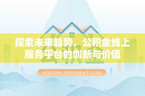 喀什探索未来趋势，公积金线上服务平台的创新与价值
