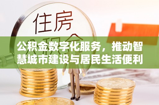 喀什公积金数字化服务，推动智慧城市建设与居民生活便利化