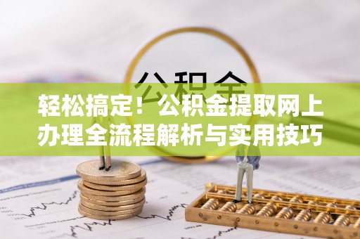 喀什轻松搞定！公积金提取网上办理全流程解析与实用技巧