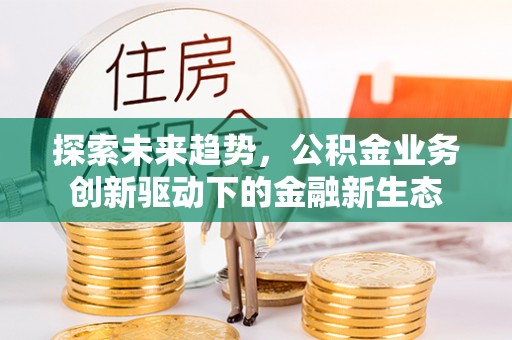 喀什探索未来趋势，公积金业务创新驱动下的金融新生态