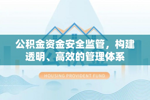 喀什公积金资金安全监管，构建透明、高效的管理体系