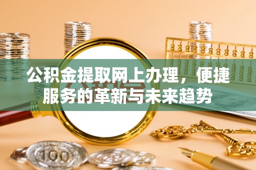 喀什公积金提取网上办理，便捷服务的革新与未来趋势