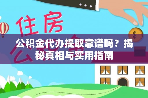 喀什公积金代办提取靠谱吗？揭秘真相与实用指南