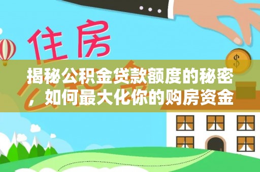 喀什揭秘公积金贷款额度的秘密，如何最大化你的购房资金