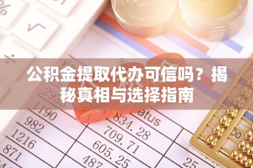 喀什公积金提取代办可信吗？揭秘真相与选择指南