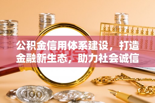 喀什公积金信用体系建设，打造金融新生态，助力社会诚信发展