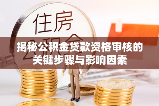 喀什揭秘公积金贷款资格审核的关键步骤与影响因素