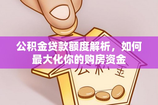 喀什公积金贷款额度解析，如何最大化你的购房资金