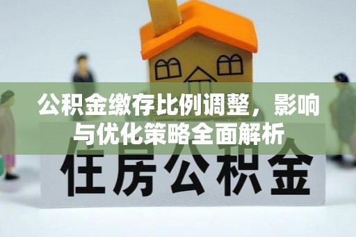 喀什公积金缴存比例调整，影响与优化策略全面解析